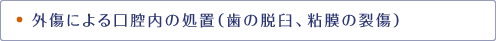 外傷による口腔内の処置（歯の脱臼、粘膜の裂傷）