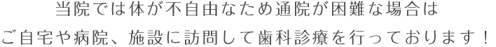当院では体が不自由なため通院が困難な場合はご自宅や病院、施設に訪問して歯科診療を行っております！