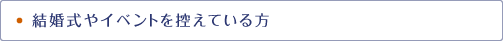 結婚式やイベントを控えている方
